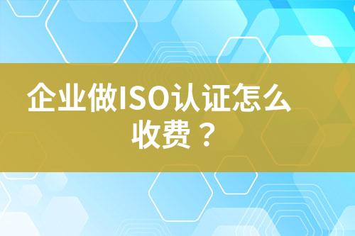 企業(yè)做ISO認證怎么收費？