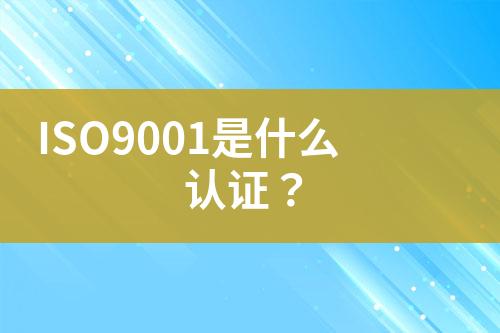 ISO9001是什么認(rèn)證？