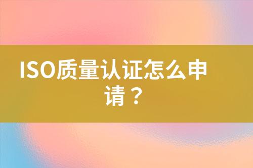 ISO質(zhì)量認(rèn)證怎么申請？