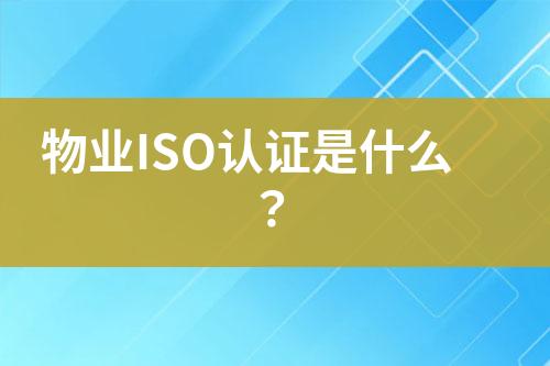 物業(yè)ISO認(rèn)證是什么？