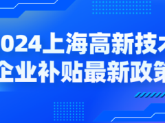 2024上海高新技術(shù)企業(yè)補貼各區(qū)最新政策，獎勵高至百萬！