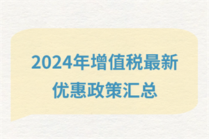 2024增值稅最新優(yōu)惠政策匯總？快看有哪些政策減免